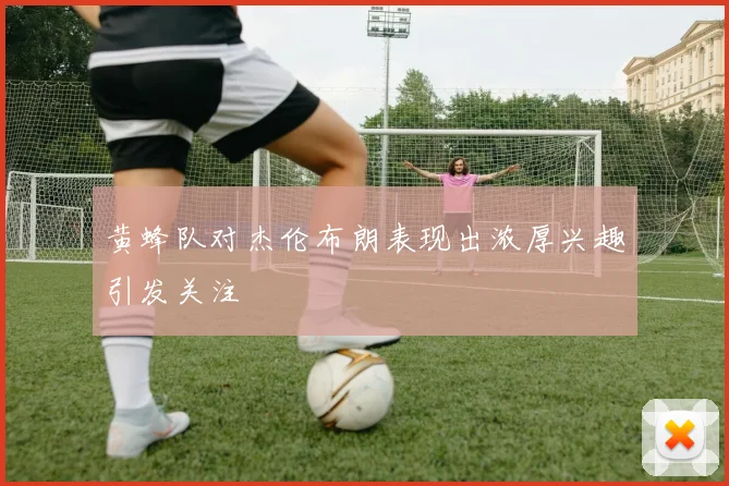黄蜂队对杰伦布朗表现出浓厚兴趣引发关注