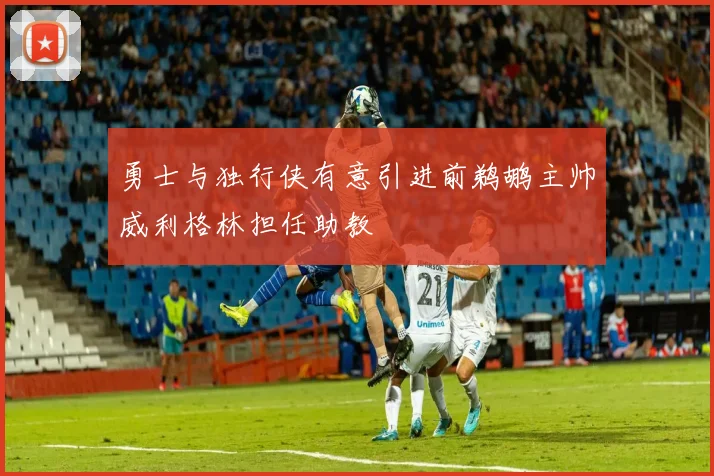 勇士与独行侠有意引进前鹈鹕主帅威利格林担任助教