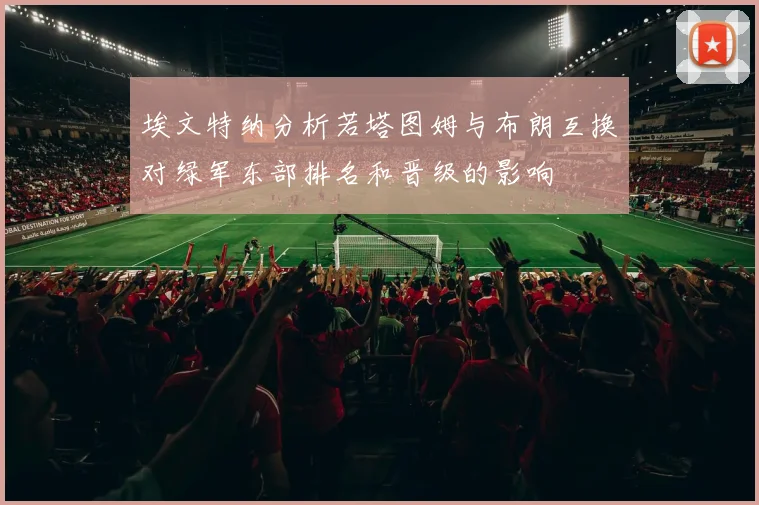 埃文特纳分析若塔图姆与布朗互换对绿军东部排名和晋级的影响