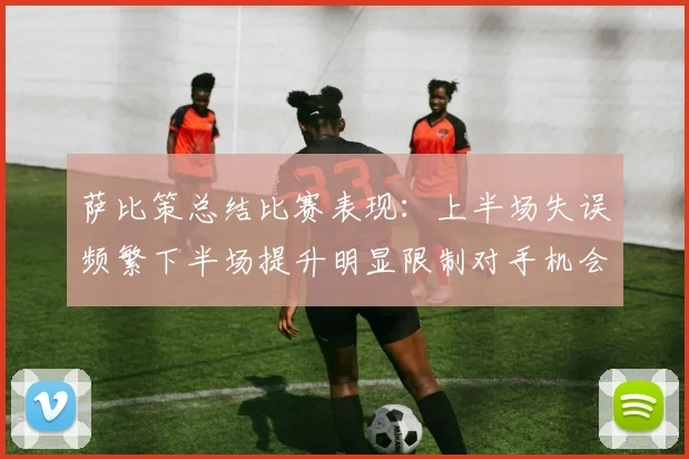 萨比策总结比赛表现：上半场失误频繁下半场提升明显限制对手机会
