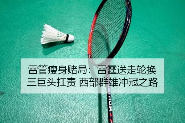 雷管瘦身赌局：雷霆送走轮换 三巨头扛责 西部群雄冲冠之路